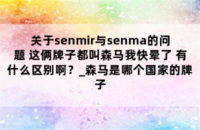 关于senmir与senma的问题 这俩牌子都叫森马我快晕了 有什么区别啊？_森马是哪个国家的牌子